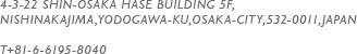 4-3-22 SHIN-OSAKA HASE BUILDING 5F,NISHINAKAJIMA,YODOGAWA-KU,OSAKA-CITY,532-0011,JAPAN T+81-6-6195-8040