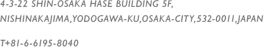 4-3-22 SHIN-OSAKA HASE BUILDING 5F,NISHINAKAJIMA,YODOGAWA-KU,OSAKA-CITY,532-0011,JAPAN T+81-6-6195-8040